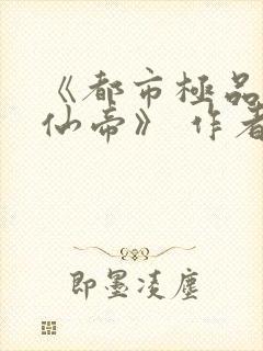 《都市极品妖孽仙帝》 作者:雨景天