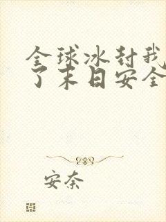 全球冰封我打造了末日安全屋改编