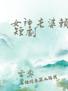 女神老婆赖上我 短剧