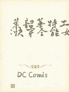 叶韶华特工重生:快穿全能女神免费阅读下载