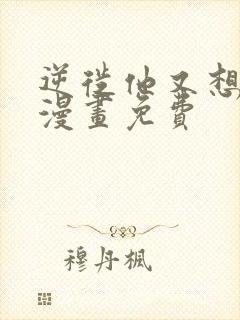 逆徙他又想欺师漫画免费