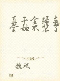 真千金归来假千金她不装了短剧全集免费