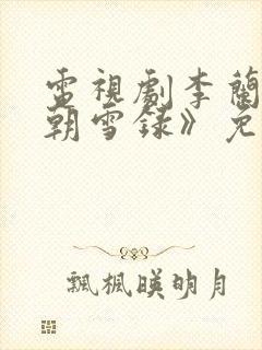 电视剧李兰迪《朝雪录》免费观看