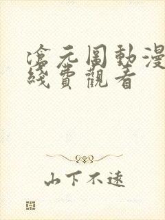 沧元图动漫免在线费观看