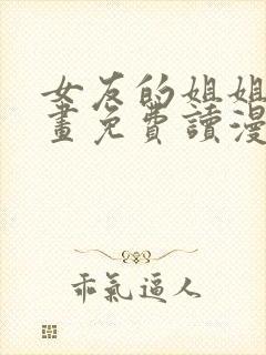 女友的姐姐漫画画免费读漫画下拉土豪漫画