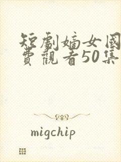 短剧嫡女国师免费观看50集