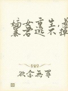 嫡女重生,惹上暴君逃不掉在线听