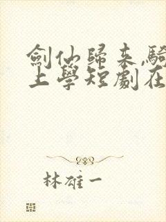 剑仙归来,骑驴上学短剧在线观看