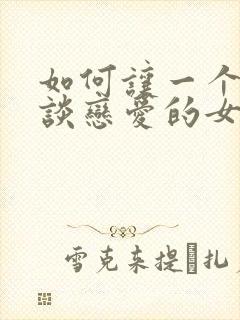 如何让一个不想谈恋爱的女生谈恋爱