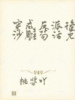 穿成反派后我靠沙雕苟活免费阅读