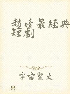 赵晴最经典十部短剧