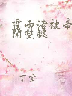 霍雨浩被帝天扒开双腿