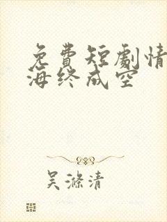 免费短剧情深似海终成空