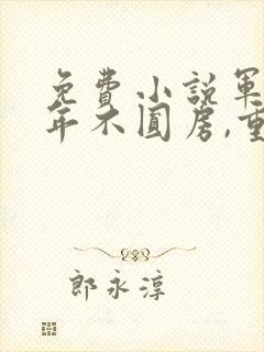 免费小说军婚三年不圆房,重生改嫁他首长