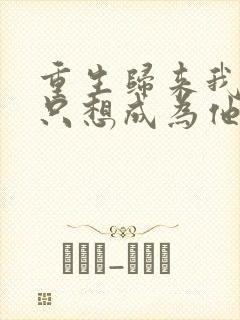 重生归来我一心只想成为他前妻小说