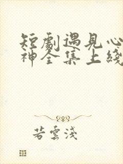 短剧遇见心软的神全集上线