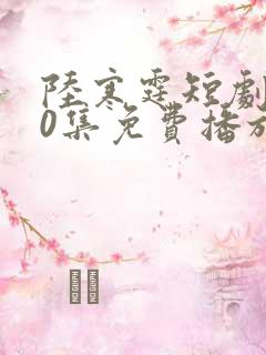 陆寒霆短剧100集免费播放