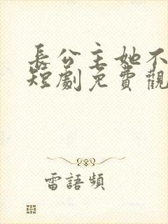 长公主她不装了短剧免费观看