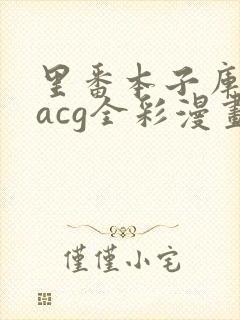 里番本子库绅士acg全彩漫画