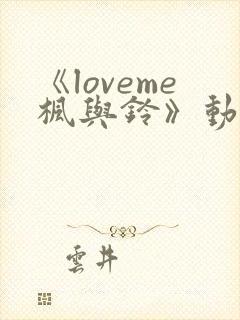 《loveme枫与铃》动漫在线观看