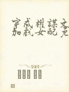 穿成权谋文里的加戏女配免费阅读