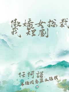 傲娇女总裁霸上我 短剧