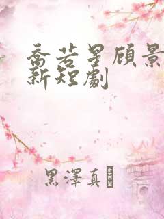 乔若星顾景琰最新短剧