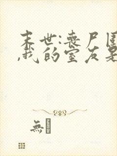 末世:丧尸围校,我的室友是武神