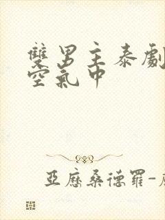 双男主泰剧爱在空气中