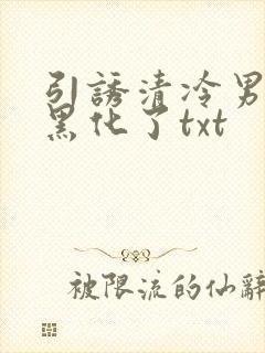 引诱清冷男主他黑化了txt