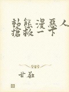 动态漫恶人想要抢救一下