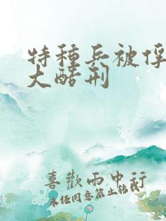 特种兵被俘虏十大酷刑