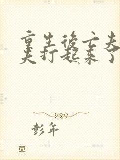 重生后亡夫和前夫打起来了免费阅读