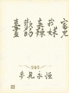 喜欢来我家看漫画的辣妹免费观看