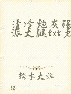 清冷炮灰强抱反派大腿txt免费阅读