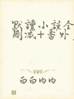 默读小说全文无删减+番外免费阅读