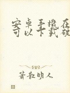 安卓手机在哪里可以下载破解版游戏