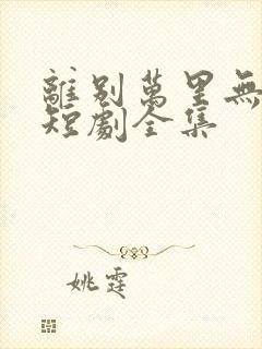 离别万里无遥期短剧全集