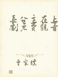 长公主在上电视剧免费观看完整版