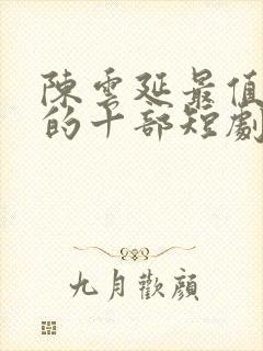 陈云延最值得看的十部短剧