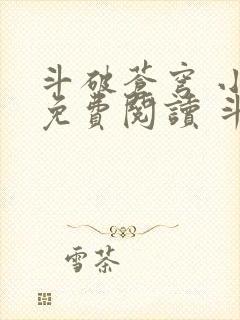 斗破苍穹 小说免费阅读 斗破小说网