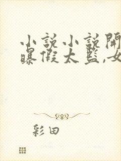 小说小说开局自曝假太监,女帝乐疯了