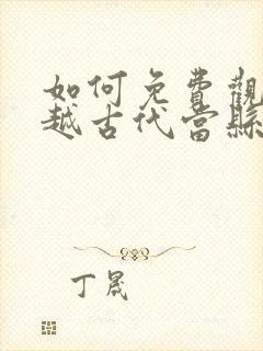 如何免费观看穿越古代当县令短剧