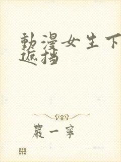 动漫女生下部无遮挡