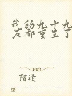 我的九十九个女友都重生了短剧