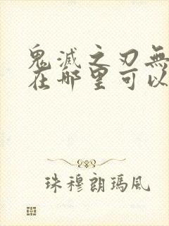 鬼灭之刃无限城在哪里可以看