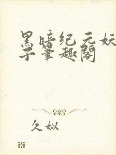 黑暗纪元妖仙公子笔趣阁