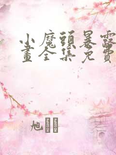 小魔头暴露啦漫画全集免费观看