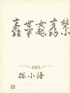 末世女有双系异能穿越的小说