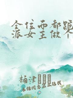 全位面都跪求反派女主做个人全本免费阅读